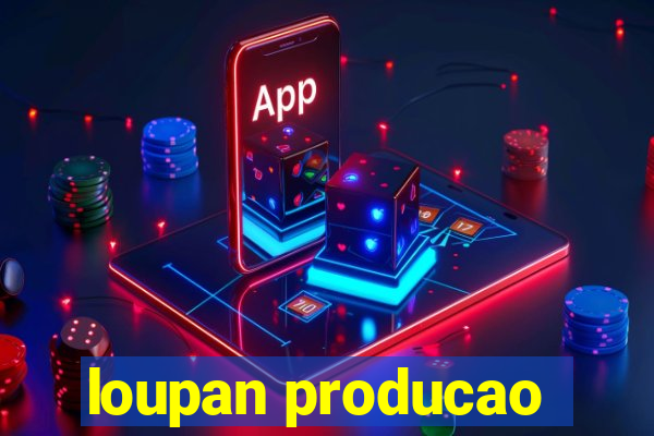loupan producao